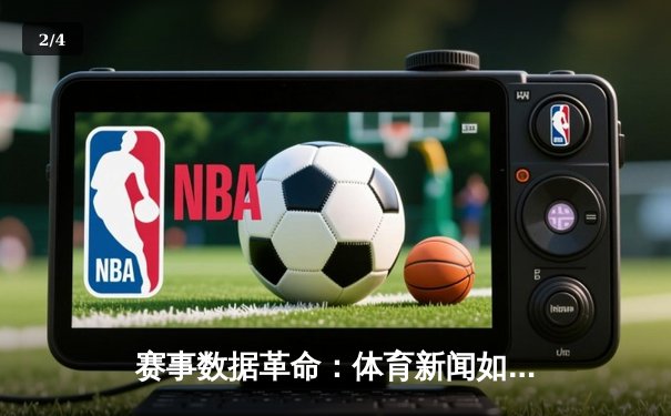 赛事数据革命：体育新闻如何用科技重构叙事维度 - 2