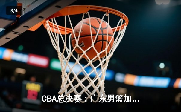 CBA总决赛：广东男篮加时力克辽宁卫冕，易建联砍下30+15荣膺FMVP - 3