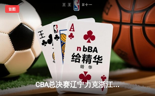 CBA总决赛辽宁力克浙江稠州 郭艾伦33分带队夺赛点