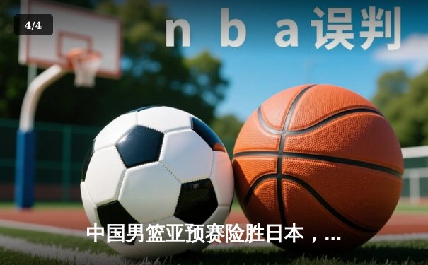 中国男篮亚预赛险胜日本，胡明轩砍下23分率队逆转 - 4