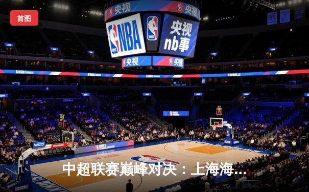 中超联赛巅峰对决：上海海港3-2险胜山东泰山，武磊梅开二度锁定胜局