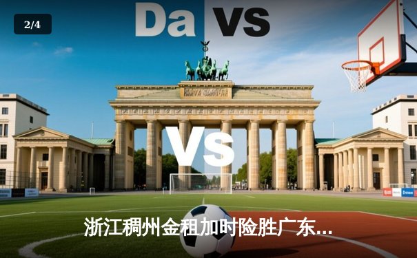 浙江稠州金租加时险胜广东宏远，吴前33分导演惊天逆转 - 2