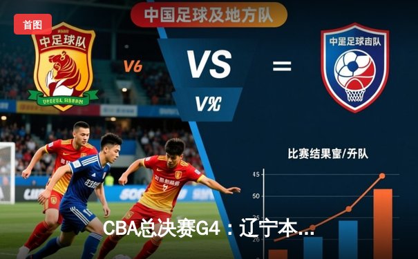 CBA总决赛G4：辽宁本钢客场逆转新疆广汇，赵继伟关键三分锁定胜局