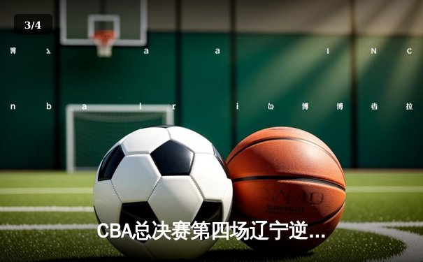 CBA总决赛第四场辽宁逆转广东 率先夺得赛点 - 3