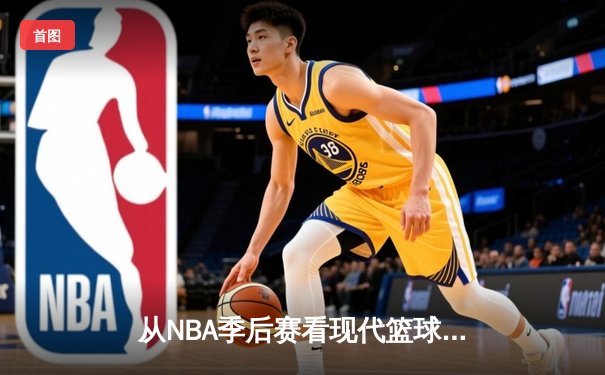 从NBA季后赛看现代篮球战术演变：数据分析如何重塑比赛格局
