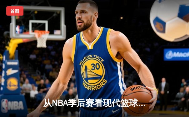 从NBA季后赛看现代篮球战术演变：数据分析如何重塑比赛格局