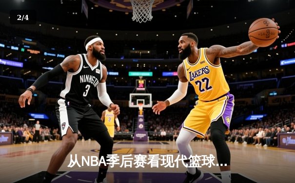 从NBA季后赛看现代篮球战术演变：数据分析如何重塑比赛格局 - 2