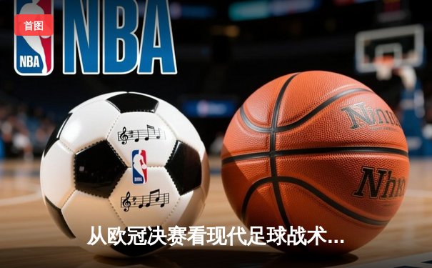 从欧冠决赛看现代足球战术演变：高位压迫与空间控制的博弈