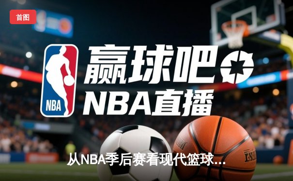从NBA季后赛看现代篮球战术演变：三分浪潮下的内线复兴
