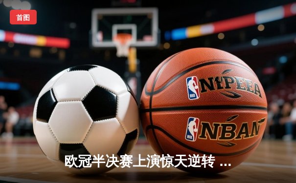 欧冠半决赛上演惊天逆转 曼城3-2绝杀皇马晋级决赛