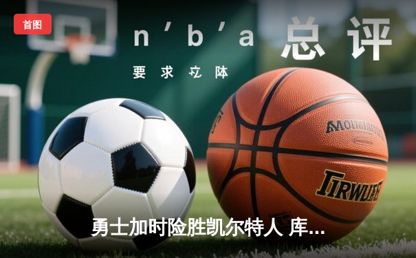 勇士加时险胜凯尔特人 库里狂砍43分创总决赛纪录